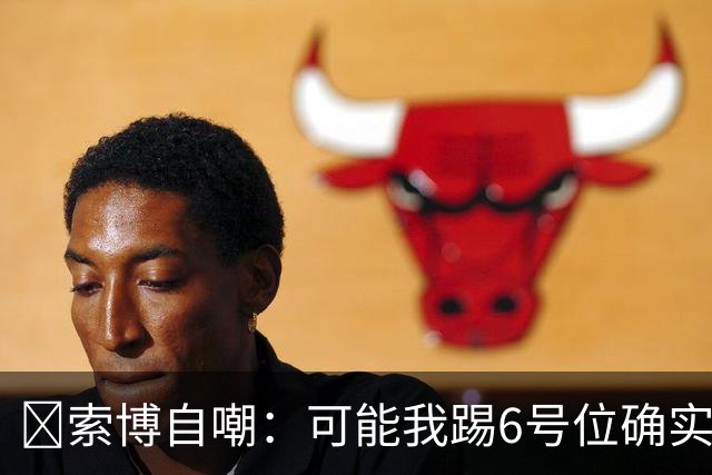😂索博自嘲：可能我踢6号位确实不是最佳，毕竟对抗10次才赢1次